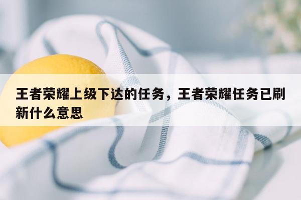 王者荣耀上级下达的任务，王者荣耀任务已刷新什么意思