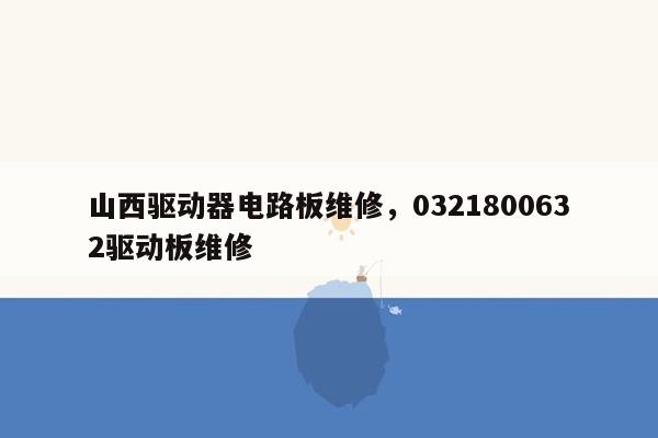 山西驱动器电路板维修，0321800632驱动板维修