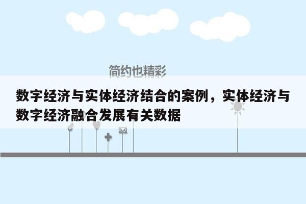 数字经济与实体经济结合的案例，实体经济与数字经济融合发展有关数据