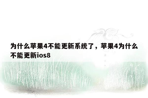 为什么苹果4不能更新系统了，苹果4为什么不能更新ios8