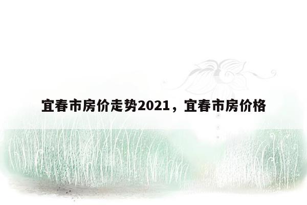 宜春市房价走势2021，宜春市房价格