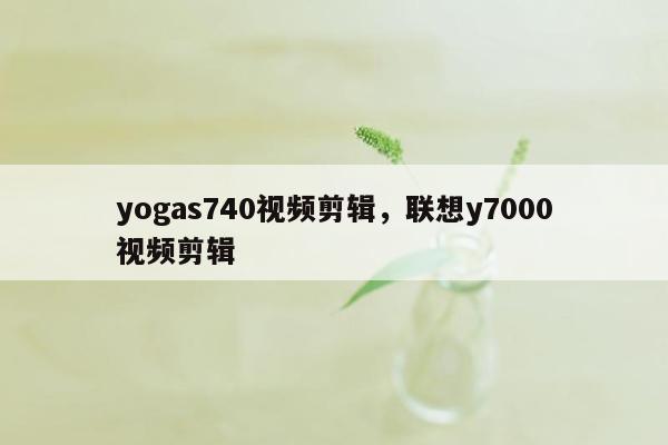 yogas740视频剪辑，联想y7000视频剪辑