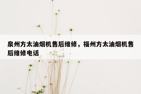 泉州方太油烟机售后维修，福州方太油烟机售后维修电话