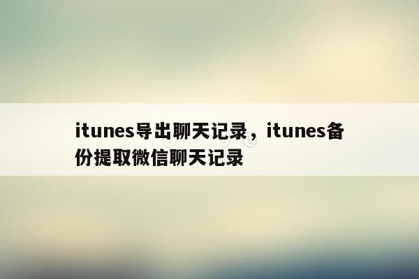 itunes导出聊天记录，itunes备份提取微信聊天记录