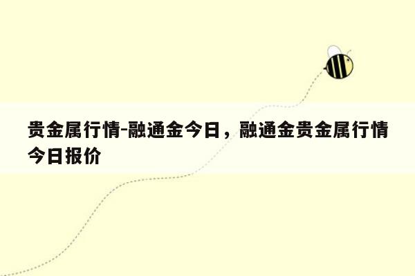 贵金属行情-融通金今日，融通金贵金属行情今日报价