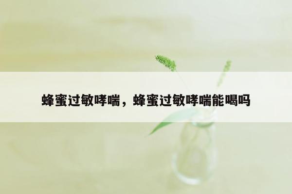 蜂蜜过敏哮喘，蜂蜜过敏哮喘能喝吗