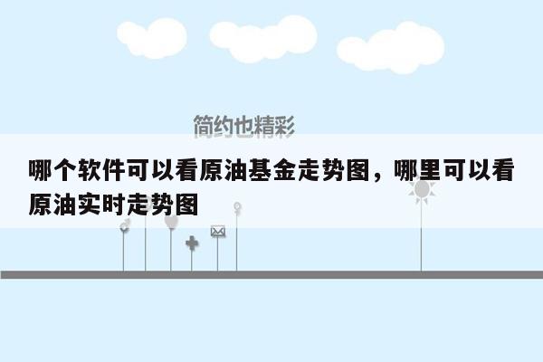 哪个软件可以看原油基金走势图，哪里可以看原油实时走势图