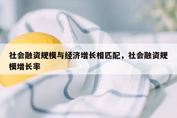 社会融资规模与经济增长相匹配，社会融资规模增长率