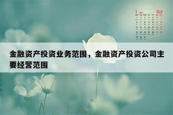 金融资产投资业务范围，金融资产投资公司主要经营范围