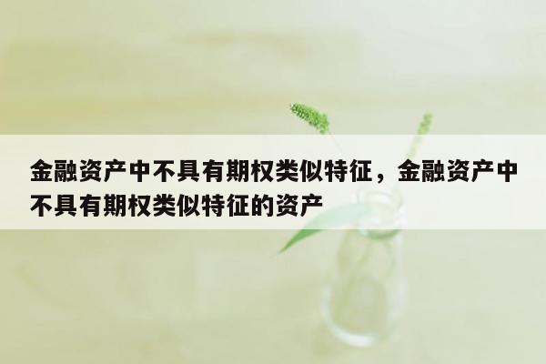 金融资产中不具有期权类似特征，金融资产中不具有期权类似特征的资产