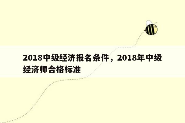 2018中级经济报名条件，2018年中级经济师合格标准