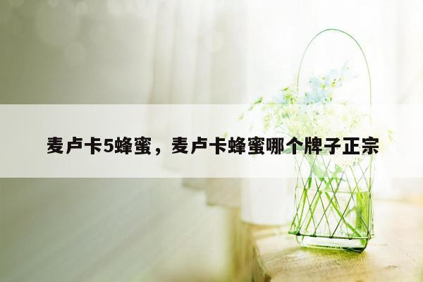 麦卢卡5蜂蜜，麦卢卡蜂蜜哪个牌子正宗