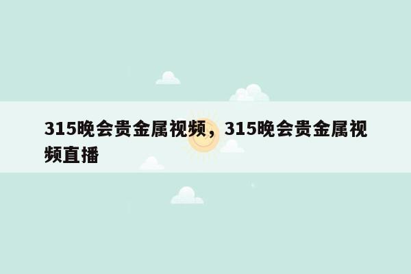 315晚会贵金属视频，315晚会贵金属视频直播