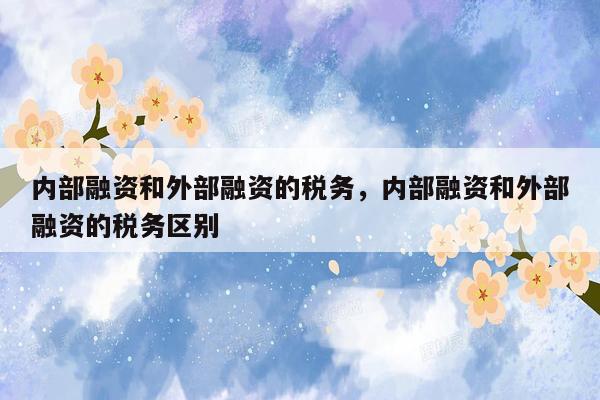 内部融资和外部融资的税务，内部融资和外部融资的税务区别