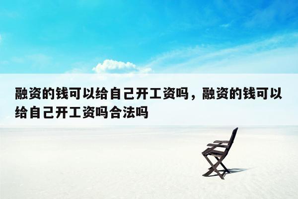 融资的钱可以给自己开工资吗，融资的钱可以给自己开工资吗合法吗