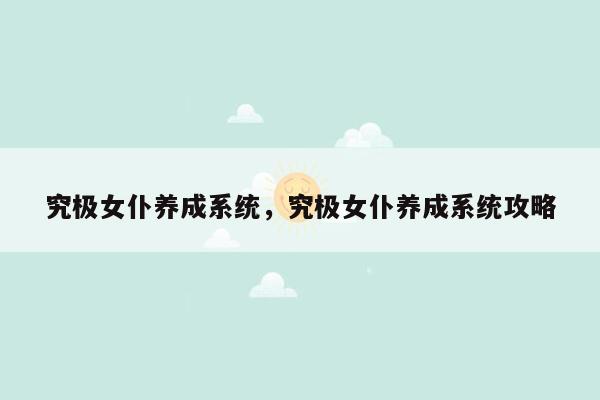 究极女仆养成系统，究极女仆养成系统攻略