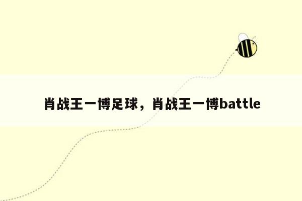 肖战王一博足球，肖战王一博battle