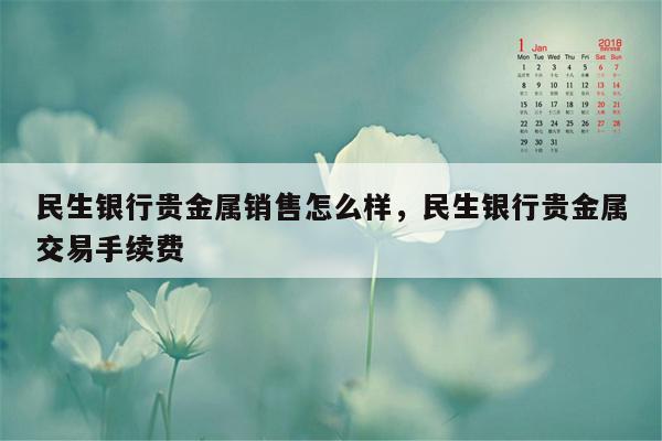 民生银行贵金属销售怎么样，民生银行贵金属交易手续费