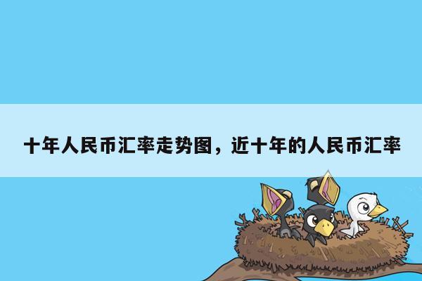 十年人民币汇率走势图，近十年的人民币汇率