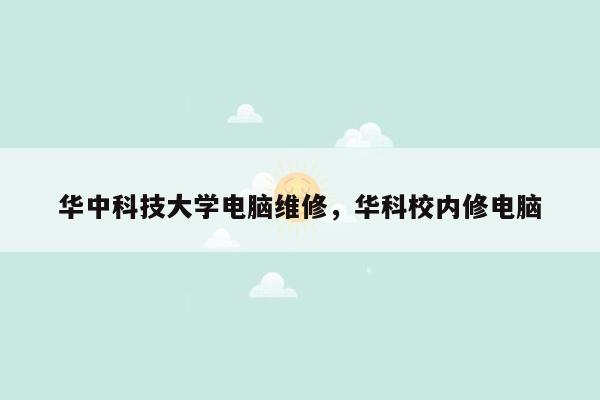 华中科技大学电脑维修，华科校内修电脑