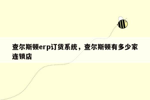 查尔斯顿erp订货系统，查尔斯顿有多少家连锁店