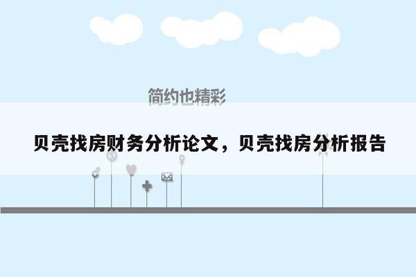 贝壳找房财务分析论文，贝壳找房分析报告