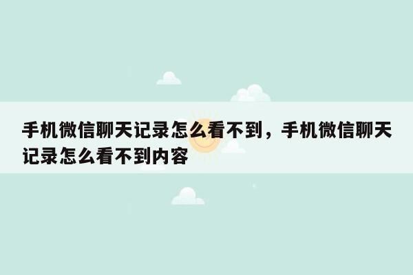 手机微信聊天记录怎么看不到，手机微信聊天记录怎么看不到内容