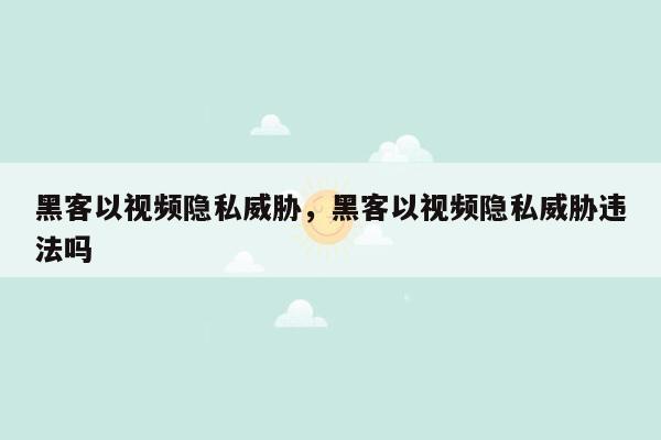 黑客以视频隐私威胁，黑客以视频隐私威胁违法吗