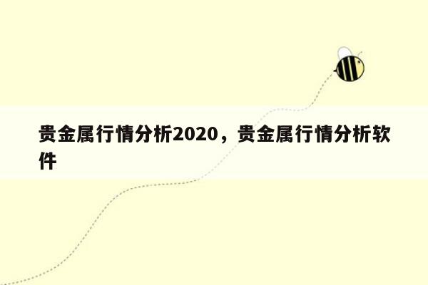 贵金属行情分析2020，贵金属行情分析软件