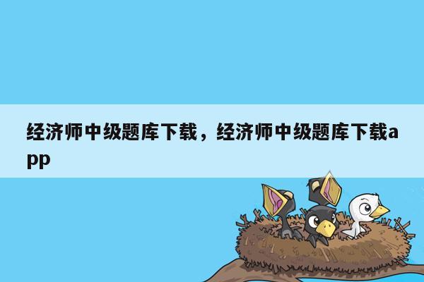 经济师中级题库下载，经济师中级题库下载app