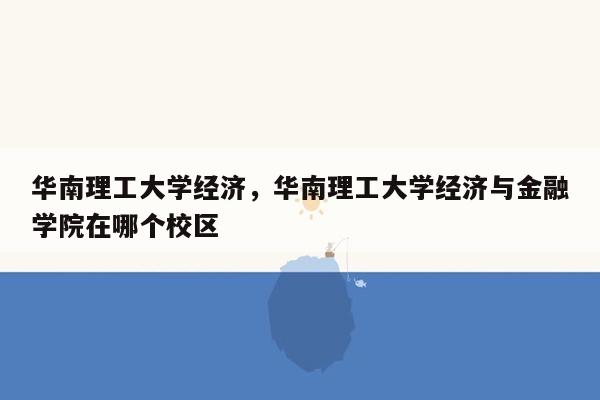 华南理工大学经济，华南理工大学经济与金融学院在哪个校区