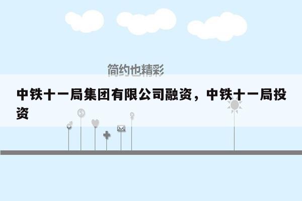 中铁十一局集团有限公司融资，中铁十一局投资