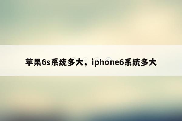 苹果6s系统多大，iphone6系统多大