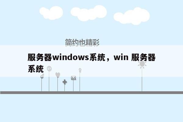 服务器windows系统，win 服务器系统