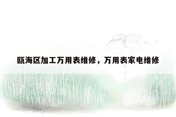 瓯海区加工万用表维修，万用表家电维修