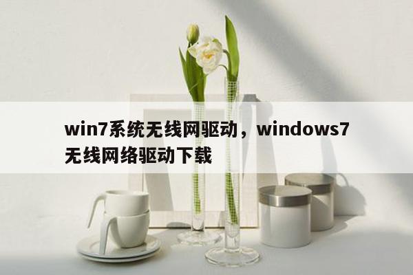 win7系统无线网驱动，windows7无线网络驱动下载